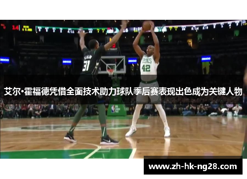 艾尔·霍福德凭借全面技术助力球队季后赛表现出色成为关键人物