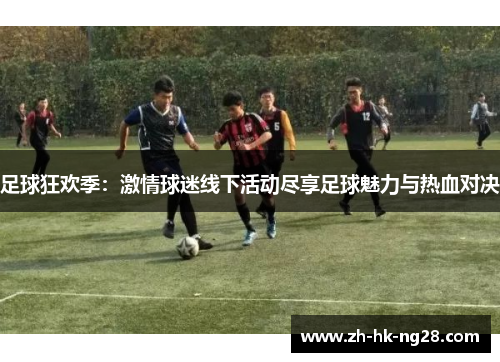 足球狂欢季：激情球迷线下活动尽享足球魅力与热血对决