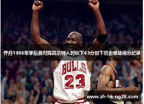 乔丹1986年季后赛对阵凯尔特人时砍下63分创下历史单场得分纪录