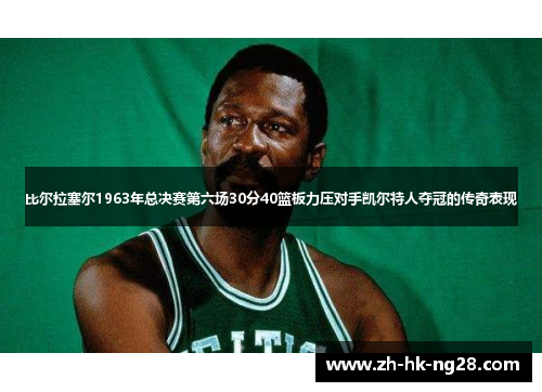 比尔拉塞尔1963年总决赛第六场30分40篮板力压对手凯尔特人夺冠的传奇表现