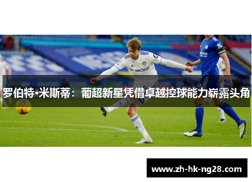 罗伯特·米斯蒂：葡超新星凭借卓越控球能力崭露头角