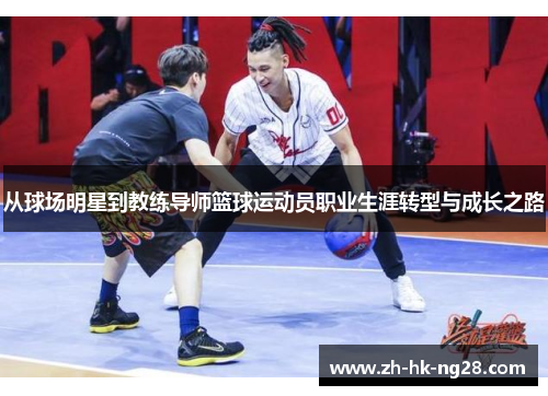 从球场明星到教练导师篮球运动员职业生涯转型与成长之路