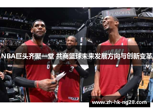 NBA巨头齐聚一堂 共商篮球未来发展方向与创新变革