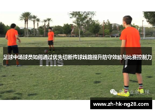 足球中场球员如何通过优先切断传球线路提升防守效能与比赛控制力