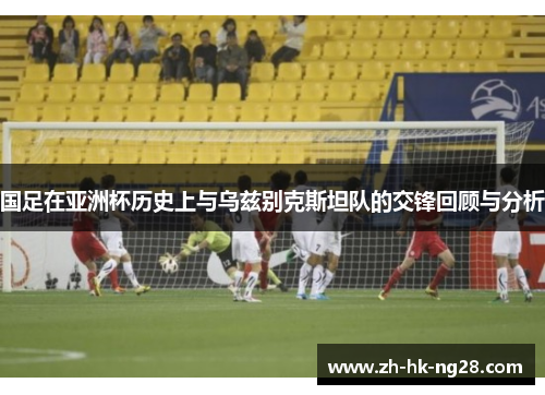 国足在亚洲杯历史上与乌兹别克斯坦队的交锋回顾与分析