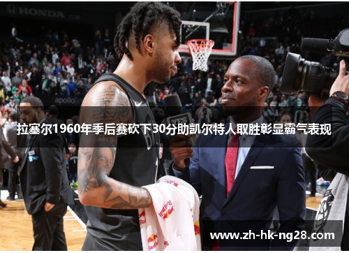 拉塞尔1960年季后赛砍下30分助凯尔特人取胜彰显霸气表现