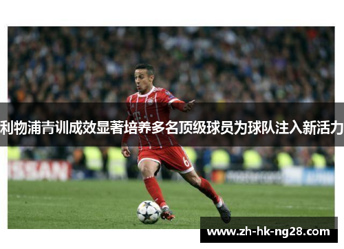 利物浦青训成效显著培养多名顶级球员为球队注入新活力