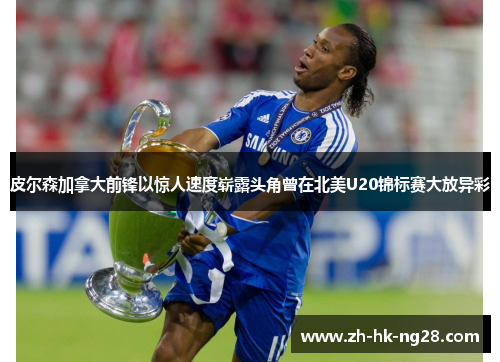 皮尔森加拿大前锋以惊人速度崭露头角曾在北美U20锦标赛大放异彩