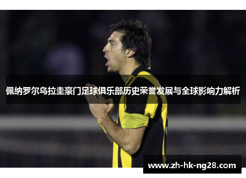 佩纳罗尔乌拉圭豪门足球俱乐部历史荣誉发展与全球影响力解析