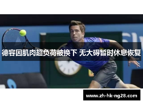 德容因肌肉超负荷被换下 无大碍暂时休息恢复