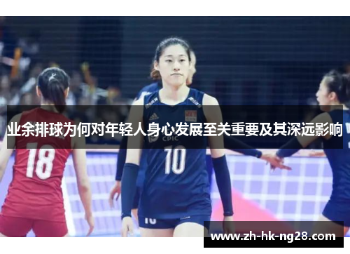 业余排球为何对年轻人身心发展至关重要及其深远影响