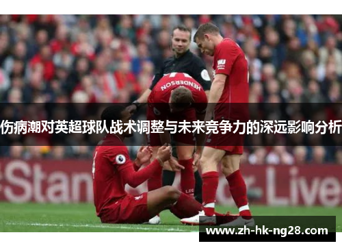 伤病潮对英超球队战术调整与未来竞争力的深远影响分析