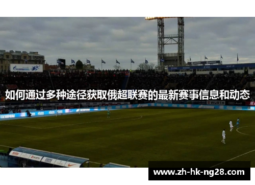 如何通过多种途径获取俄超联赛的最新赛事信息和动态