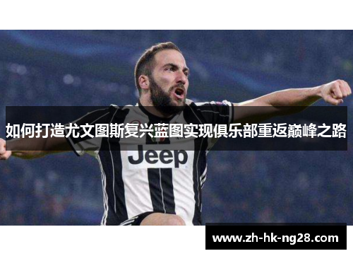 如何打造尤文图斯复兴蓝图实现俱乐部重返巅峰之路