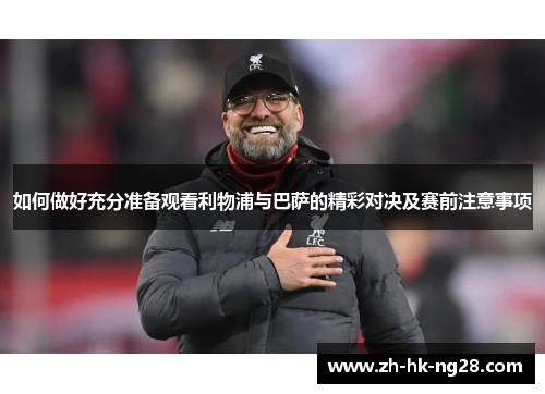 如何做好充分准备观看利物浦与巴萨的精彩对决及赛前注意事项