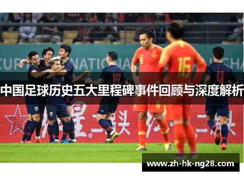中国足球历史五大里程碑事件回顾与深度解析