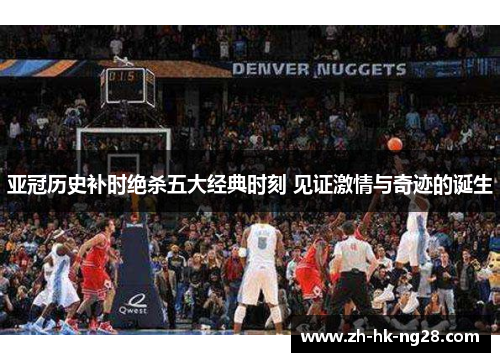 亚冠历史补时绝杀五大经典时刻 见证激情与奇迹的诞生