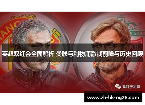 英超双红会全面解析 曼联与利物浦激战前瞻与历史回顾