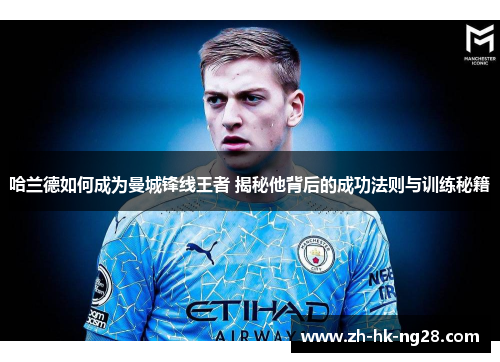 哈兰德如何成为曼城锋线王者 揭秘他背后的成功法则与训练秘籍