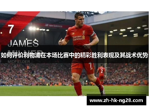 如何评价利物浦在本场比赛中的精彩胜利表现及其战术优势