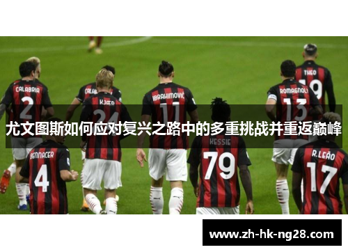 尤文图斯如何应对复兴之路中的多重挑战并重返巅峰