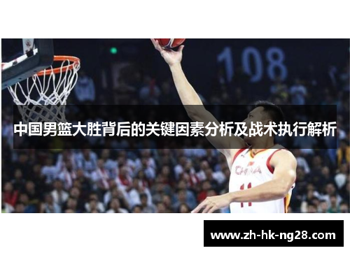 中国男篮大胜背后的关键因素分析及战术执行解析