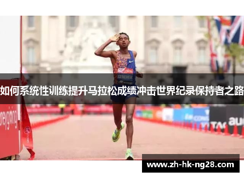 如何系统性训练提升马拉松成绩冲击世界纪录保持者之路