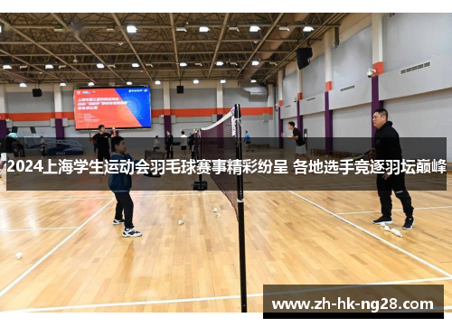 2024上海学生运动会羽毛球赛事精彩纷呈 各地选手竞逐羽坛巅峰