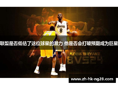联盟是否低估了这位球星的潜力 他是否会打破预期成为巨星