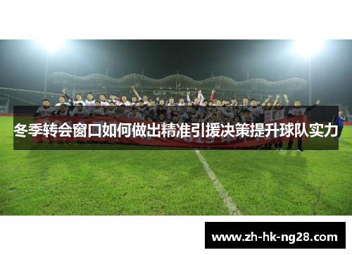 冬季转会窗口如何做出精准引援决策提升球队实力
