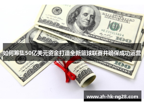 如何筹集50亿美元资金打造全新篮球联赛并确保成功运营