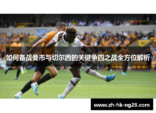 如何备战曼市与切尔西的关键争四之战全方位解析