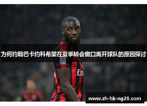 为何约翰巴卡约科希望在夏季转会窗口离开球队的原因探讨