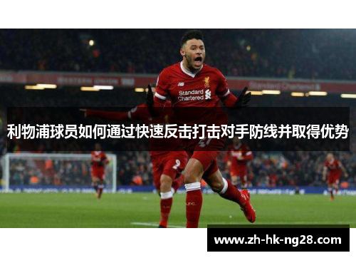 利物浦球员如何通过快速反击打击对手防线并取得优势