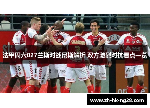 法甲周六027兰斯对战尼斯解析 双方激烈对抗看点一览