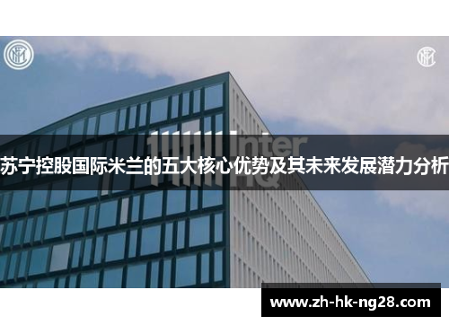 苏宁控股国际米兰的五大核心优势及其未来发展潜力分析