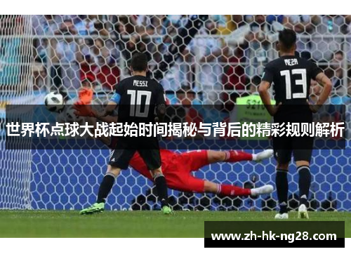 世界杯点球大战起始时间揭秘与背后的精彩规则解析