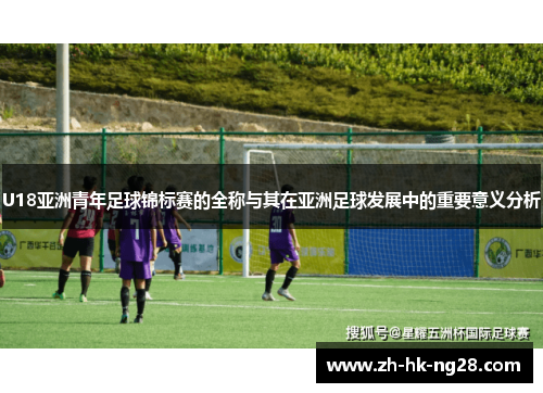 U18亚洲青年足球锦标赛的全称与其在亚洲足球发展中的重要意义分析