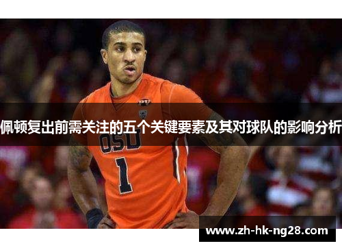 佩顿复出前需关注的五个关键要素及其对球队的影响分析