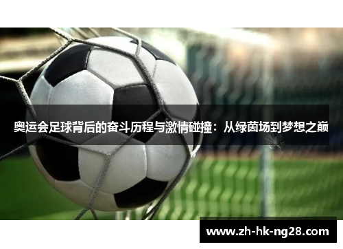 奥运会足球背后的奋斗历程与激情碰撞：从绿茵场到梦想之巅
