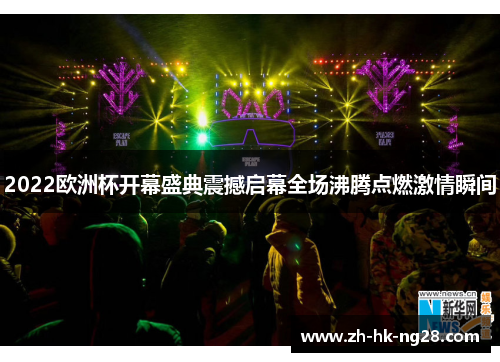 2022欧洲杯开幕盛典震撼启幕全场沸腾点燃激情瞬间