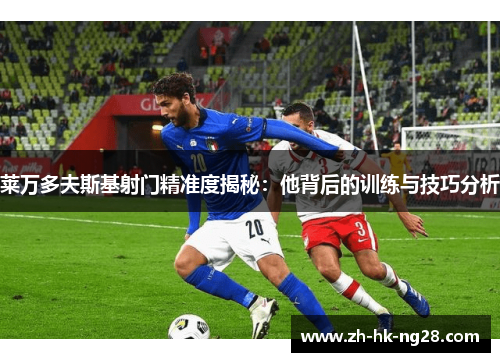 莱万多夫斯基射门精准度揭秘：他背后的训练与技巧分析